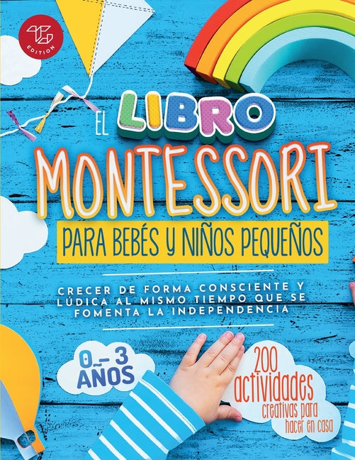 El Libro Montessori Para Bebés y Niños Pequeños: 200 actividades creativas para hacer en casa - Crecer de forma consciente y lúdica al mismo tiempo que s