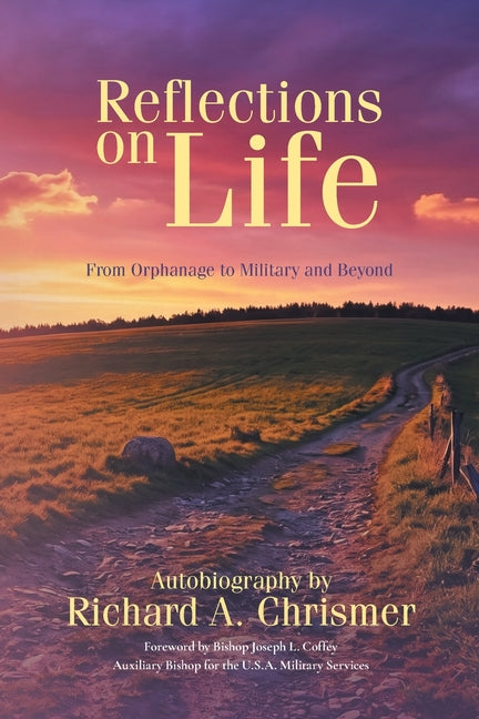 Reflections on Life: From Orphanage to Military and Beyond: Autobiography by Richard A. Chrismer