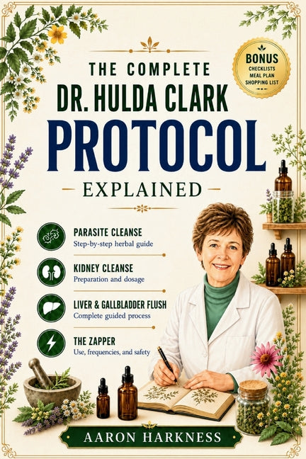 The Complete Dr. Hulda Clark Protocol Explained: A Simple Guide to Parasite Cleansing, Liver Detox, Kidney Health, and Whole-Body Healing - Done Safely, P