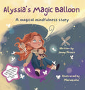 Alyssia's Magic Balloon: A Magical Mindfulness Story Featuring Breathing Techniques to Support Children in Leading Calm and Happy Lives