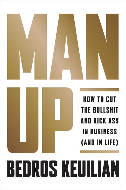 Man Up: How to Cut the Bullsh!t and Kick @Ss in Business (and in Life)