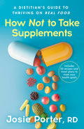 How Not to Take Supplements: A Dietitian's Guide to Thriving on Real Food; Includes 50 Recipes and Meal Plans to Meet Your Health Goals