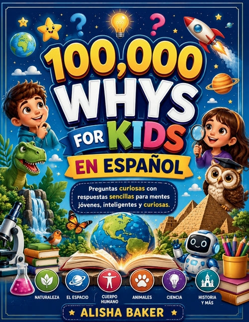 100,000 Whys For Kids En ESPAÑOL: Preguntas curiosas con respuestas sencillas para mentes jóvenes, inteligentes y curiosas.