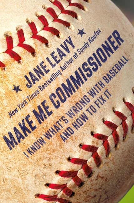 Make Me Commissioner: I Know What's Wrong with Baseball and How to Fix It