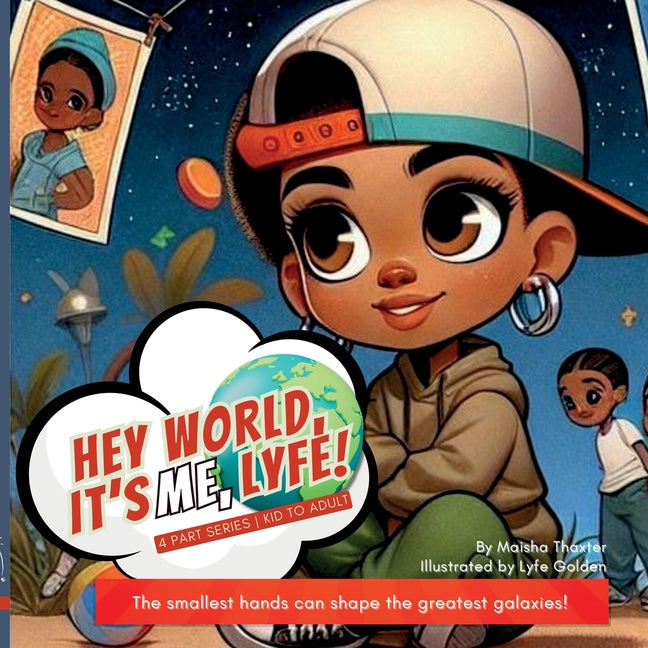 Hey world, it's me, Lyfe!: The smallest hands can shape the greatest galaxies! (Lyfe's Journey)