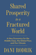 Shared Prosperity in a Fractured World: A New Economics for the Middle Class, the Global Poor, and Our Climate