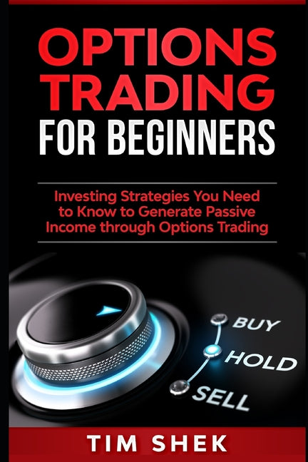 Options Trading for Beginners: Investing Strategies You Need to Know to Generate Passive Income through Options Trading