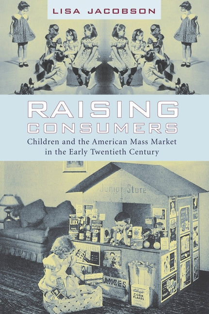 Raising Consumers: Children and the American Mass Market in the Early Twentieth Century