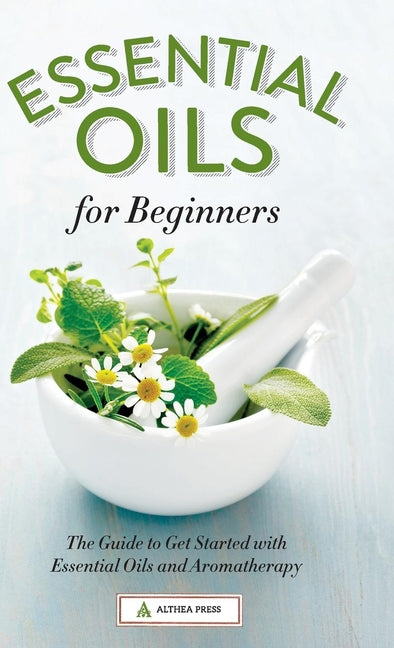 Essential Oils for Beginners: The Guide to Get Started with Essential Oils and Aromatherapy