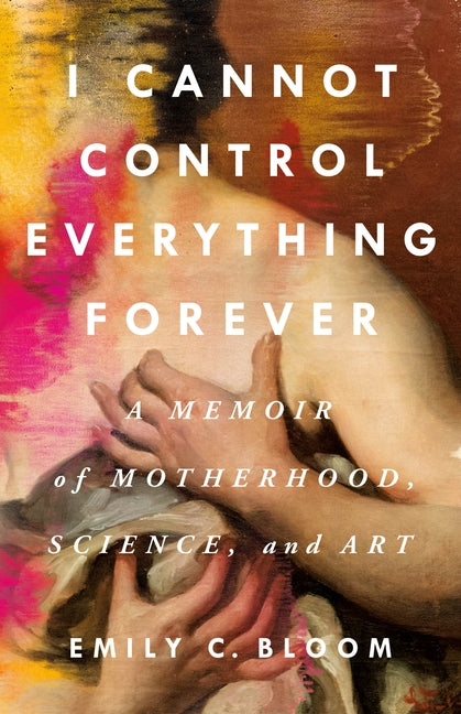 I Cannot Control Everything Forever: A Memoir of Motherhood, Science, and Art
