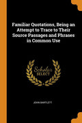 Familiar Quotations, Being an Attempt to Trace to Their Source Passages and Phrases in Common Use