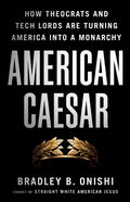 American Caesar: How Theocrats and Tech Lords Are Turning America Into a Monarchy
