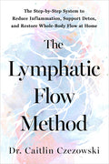 The Lymphatic Flow Method: The Step-By-Step System to Reduce Inflammation, Support Detox, and Restore Whole-Body Flow at Home