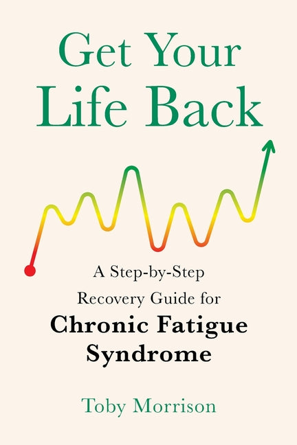 Get Your Life Back: A Step-By-Step Recovery Guide for Chronic Fatigue Syndrome