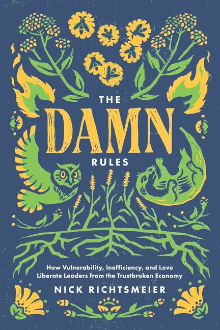 The Damn Rules: How Vulnerability, Inefficiency, and Love Liberate Leaders from the Trustbroken Economy