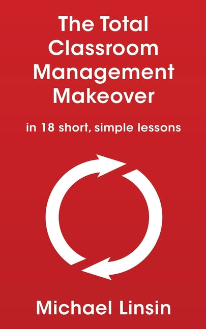The Total Classroom Management Makeover: in 18 short, simple lessons