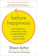 Before Happiness: The 5 Hidden Keys to Achieving Success, Spreading Happiness, and Sustaining Positive Change