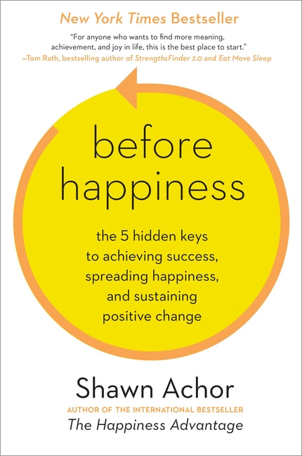 Before Happiness: The 5 Hidden Keys to Achieving Success, Spreading Happiness, and Sustaining Positive Change