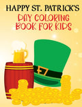 Happy St. Patrick's Day Book For Kids: Happy Saint Patrick's Day Coloring Book for Kids 1-4, 2-4, 4-8, 8-12. St Patrick's Day Gift Ideas for Girls and