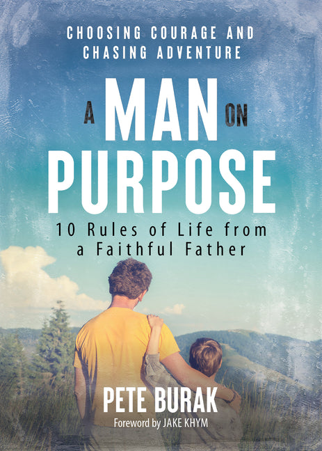 A Man on Purpose: 10 Rules of Life from a Faithful Father Choosing Courage and Chasing Adventure
