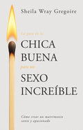 La Guía de la Chica Buena Para Un Sexo Increíble: Cómo Crear Un Matrimonio Santo Y Apasionado (Spanish Language Edition, the Good Girl's Guide to Grea