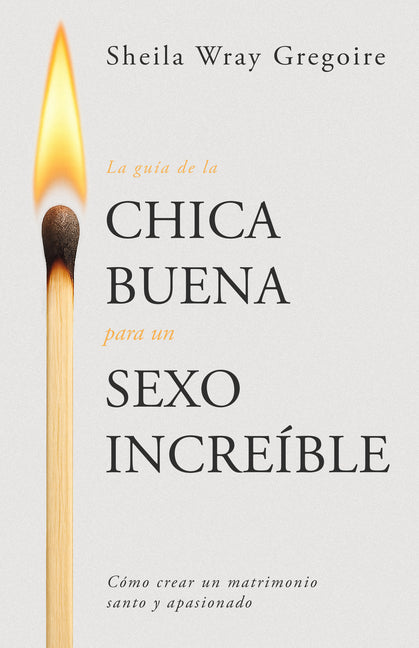 La Guía de la Chica Buena Para Un Sexo Increíble: Cómo Crear Un Matrimonio Santo Y Apasionado (Spanish Language Edition, the Good Girl's Guide to Grea