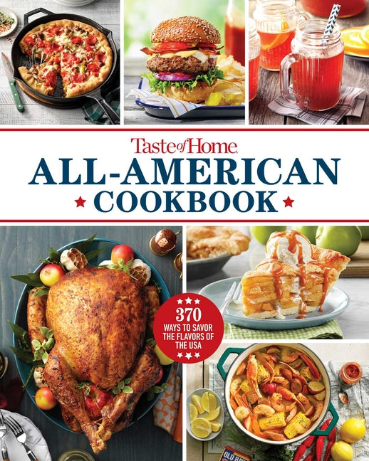 Taste of Home All-American Cookbook: 370 Classic American Recipes Celebrating Regional Flavors, Family Traditions, and Home Cooking