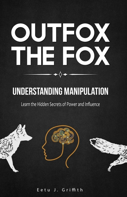 Outfox The Fox: Understanding Manipulation: Learn the Hidden Secrets of Power and Influence