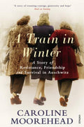 A Train in Winter: A Story of Resistance, Friendship and Survival in Auschwitz. Caroline Moorehead