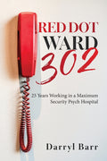 Red Dot Ward 302: 25 Years Working in a Maximum Security Psych Hospital