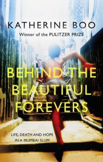 Behind the Beautiful Forevers: Life, Death and Hope in a Mumbai Slum. Katherine Boo