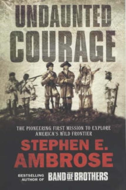Undaunted Courage: Meriwether Lewis, Thomas Jefferson & the Opening of the American West