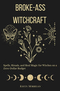Broke-Ass Witchcraft: Spells, Rituals, And Real Magic When You're Broke as Hell