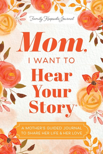 Mom, I Want to Hear Your Story: A Mother's Guided Journal to Share Her Life & Her Love