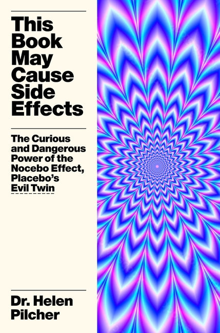 This Book May Cause Side Effects: The Curious and Dangerous Power of the Nocebo Effect, Placebo's Evil Twin