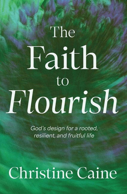 The Faith to Flourish: God's Design for a Rooted, Resilient, and Fruitful Life (Itpe)