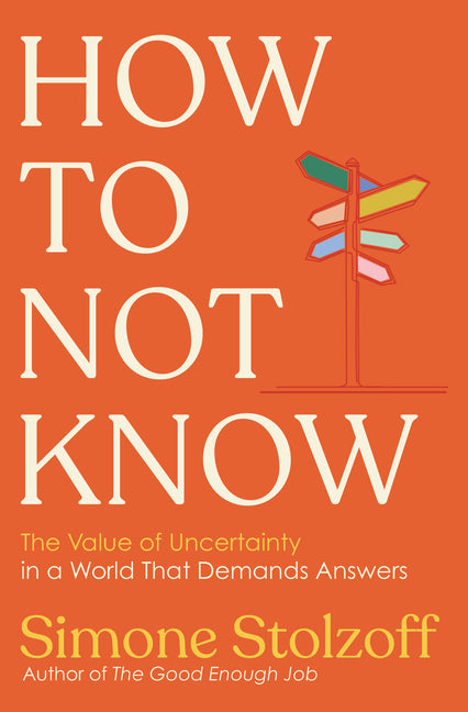 How to Not Know: The Value of Uncertainty in a World That Demands Answers