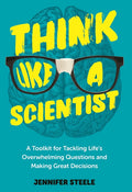 Think Like a Scientist: A Toolkit for Tackling Life's Overwhelming Questions and Making Great Decisions