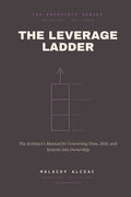 The Leverage Ladder: The Architect's Manual for Converting Time, Skill, and Systems into Ownership (Definitive)