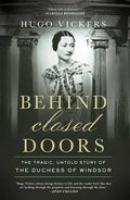Behind Closed Doors: The Tragic, Untold Story of the Duchess of Windsor