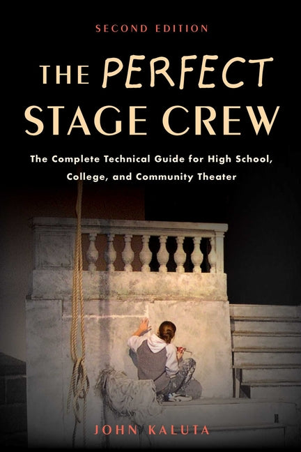 The Perfect Stage Crew: The Complete Technical Guide for High School, College, and Community Theater (Edition, Second)