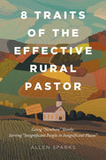 8 Traits of the Effective Rural Pastor: Going "Nowhere" Slowly: Serving "Insignificant People in Insignificant Places"