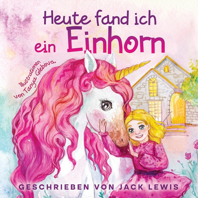 Heute Fand Ich ein Einhorn: Eine zauberhafte Geschichte für Kinder über Freundschaft und die Kraft der Fantasie