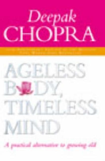 Ageless Body, Timeless Mind: A Practical Alternative to Growing Old. Deepak Chopra