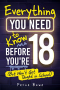 Everything You Need to Know Before You're 18 (But Won't Get Taught in School): 100+ Essential Life Skills for Self-Confidence, Happiness, and Success