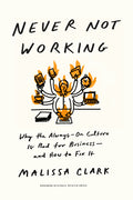 Never Not Working: Why the Always-On Culture Is Bad for Business--And How to Fix It