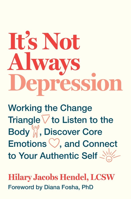 It's Not Always Depression: Working the Change Triangle to Listen to the Body, Discover Core Emotions, and Connect to Your Authentic Self