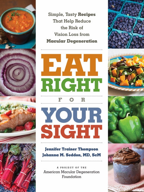 Eat Right for Your Sight: Simple, Tasty Recipes That Help Reduce the Risk of Vision Loss from Macular Degeneration