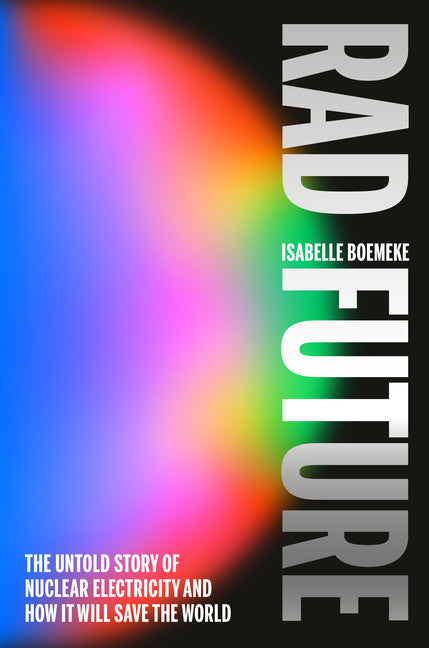 Rad Future: The Untold Story of Nuclear Electricity and How It Will Save the World
