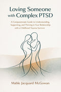 Loving Someone with Complex PTSD: A Compassionate Guide to Understanding, Supporting, and Thriving in Your Relationship with a Childhood Trauma Surviv